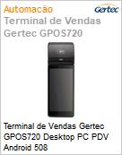 Terminal de Vendas Gertec GPOS720 Desktop PC PDV Android 508  (Figura somente ilustrativa, no representa o produto real)